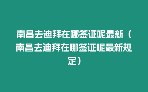 南昌去迪拜在哪簽證呢最新（南昌去迪拜在哪簽證呢最新規(guī)定）