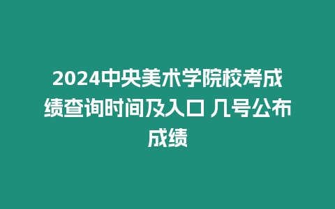 2024中央美術學院校考成績查詢時間及入口 幾號公布成績