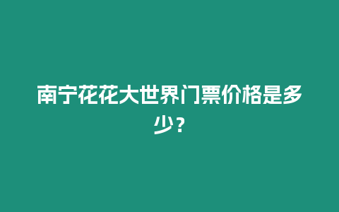 南寧花花大世界門票價格是多少？