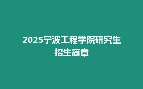 2025寧波工程學院研究生招生簡章