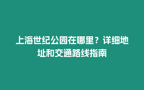 上海世紀公園在哪里？詳細地址和交通路線指南