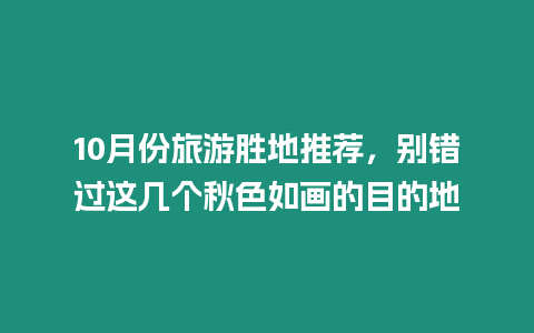 10月份旅游勝地推薦，別錯過這幾個秋色如畫的目的地