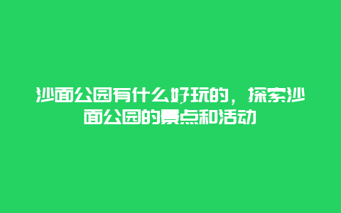 沙面公園有什么好玩的，探索沙面公園的景點和活動