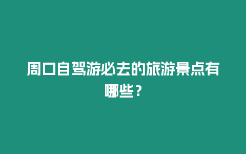 周口自駕游必去的旅游景點有哪些？