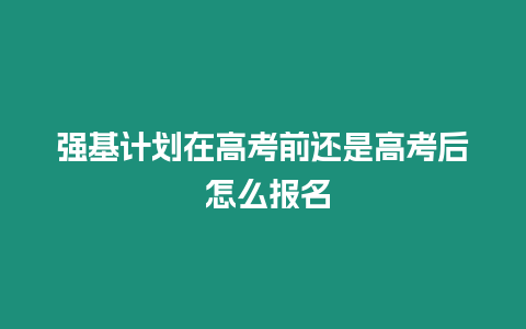 強基計劃在高考前還是高考后 怎么報名