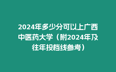 2024年多少分可以上廣西中醫藥大學（附2024年及往年投檔線參考）