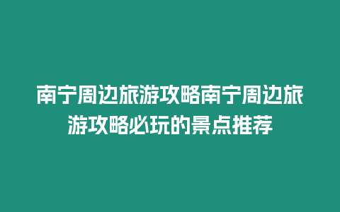 南寧周邊旅游攻略南寧周邊旅游攻略必玩的景點推薦