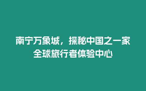 南寧萬象城，探秘中國之一家全球旅行者體驗(yàn)中心