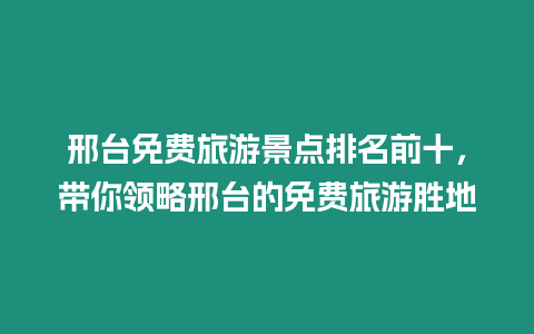 邢臺免費旅游景點排名前十，帶你領略邢臺的免費旅游勝地