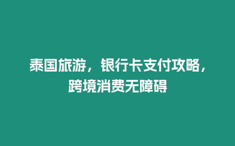 泰國旅游，銀行卡支付攻略，跨境消費無障礙