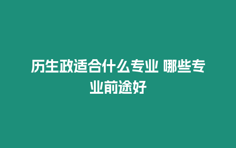 歷生政適合什么專業 哪些專業前途好