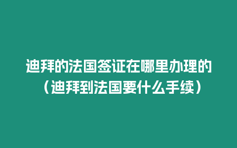 迪拜的法國簽證在哪里辦理的（迪拜到法國要什么手續(xù)）