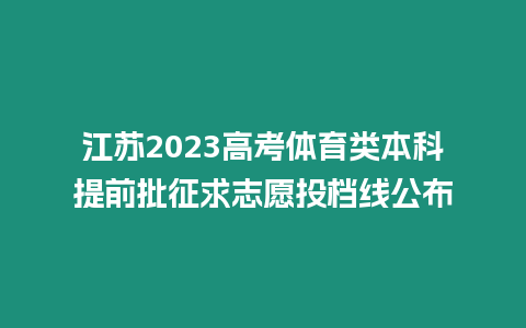 江蘇2023高考體育類本科提前批征求志愿投檔線公布