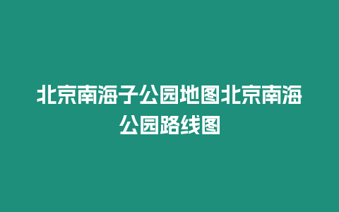 北京南海子公園地圖北京南海公園路線圖