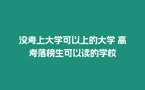 沒考上大學可以上的大學 高考落榜生可以讀的學校