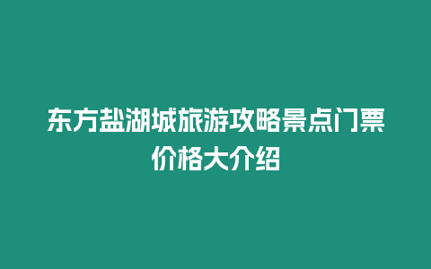 東方鹽湖城旅游攻略景點門票價格大介紹