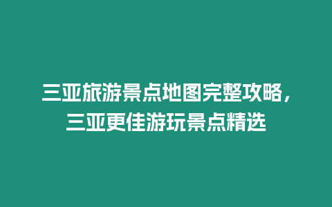 三亞旅游景點地圖完整攻略，三亞更佳游玩景點精選