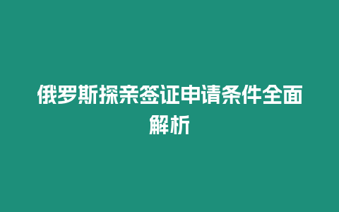 俄羅斯探親簽證申請(qǐng)條件全面解析