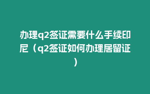 辦理q2簽證需要什么手續印尼（q2簽證如何辦理居留證）