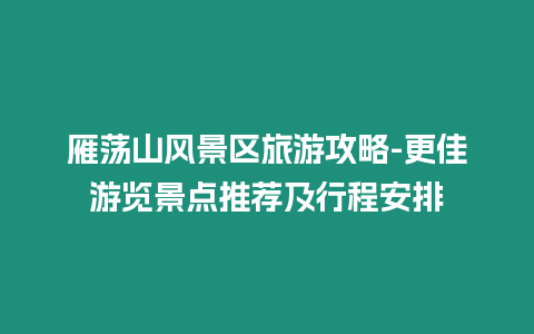 雁蕩山風景區旅游攻略-更佳游覽景點推薦及行程安排