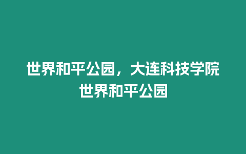 世界和平公園，大連科技學院世界和平公園