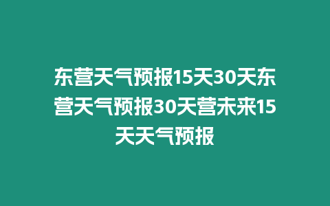 東營(yíng)天氣預(yù)報(bào)15天30天東營(yíng)天氣預(yù)報(bào)30天營(yíng)未來(lái)15天天氣預(yù)報(bào)