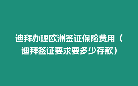 迪拜辦理歐洲簽證保險費用（迪拜簽證要求要多少存款）