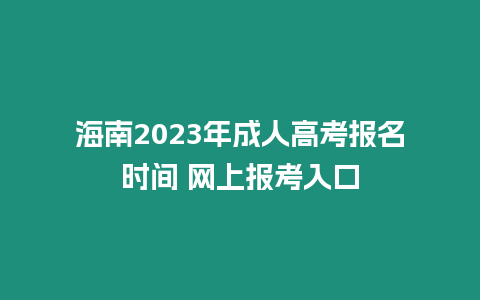 海南2023年成人高考報名時間 網(wǎng)上報考入口