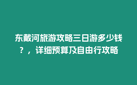 東戴河旅游攻略三日游多少錢？，詳細(xì)預(yù)算及自由行攻略