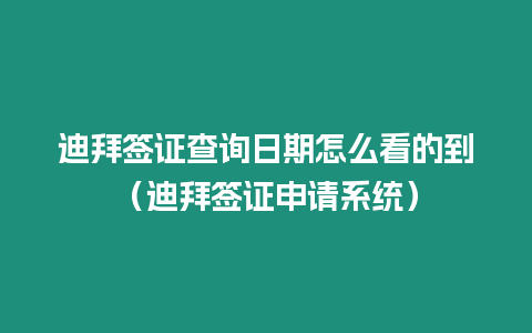 迪拜簽證查詢?nèi)掌谠趺纯吹牡剑ǖ习莺炞C申請(qǐng)系統(tǒng)）