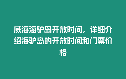 威海海驢島開放時間，詳細介紹海驢島的開放時間和門票價格