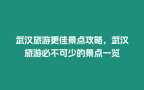 武漢旅游更佳景點攻略，武漢旅游必不可少的景點一覽