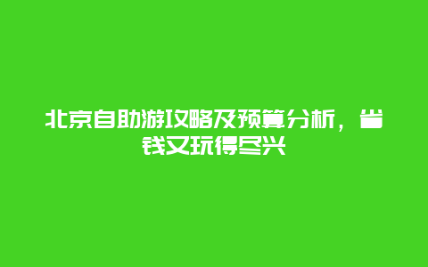 北京自助游攻略及預算分析，省錢又玩得盡興