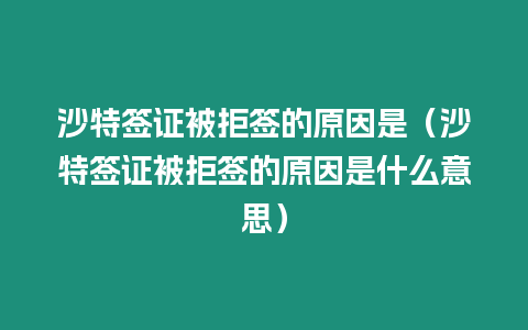 沙特簽證被拒簽的原因是（沙特簽證被拒簽的原因是什么意思）