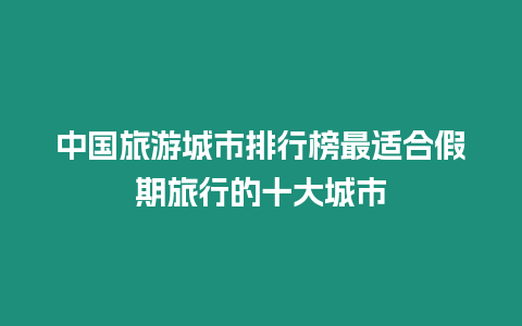 中國旅游城市排行榜最適合假期旅行的十大城市