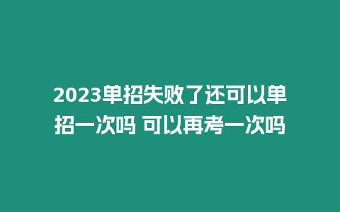 2023單招失敗了還可以單招一次嗎 可以再考一次嗎