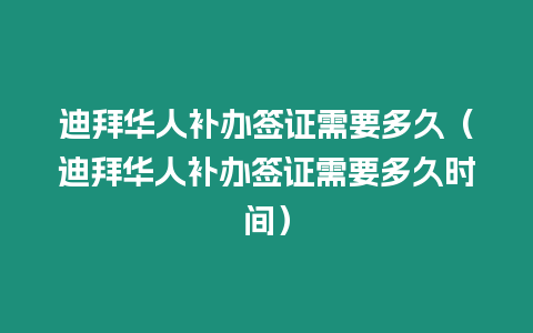 迪拜華人補辦簽證需要多久（迪拜華人補辦簽證需要多久時間）