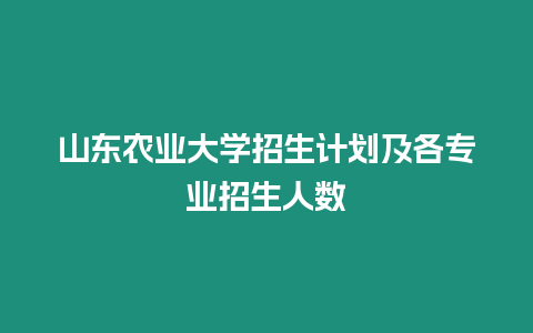 山東農業大學招生計劃及各專業招生人數