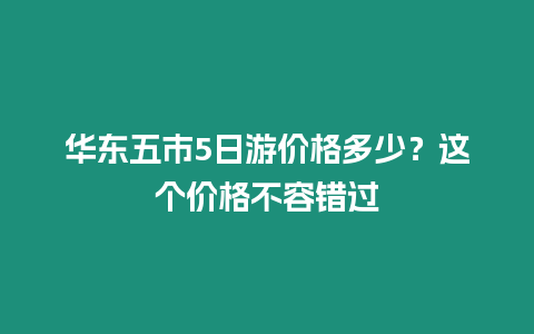 華東五市5日游價格多少？這個價格不容錯過