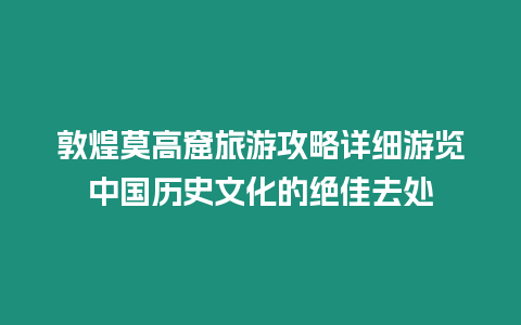 敦煌莫高窟旅游攻略詳細游覽中國歷史文化的絕佳去處