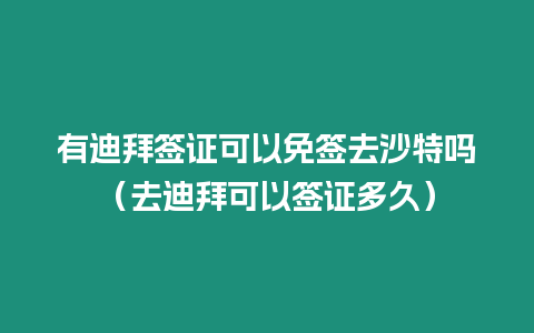 有迪拜簽證可以免簽去沙特嗎（去迪拜可以簽證多久）