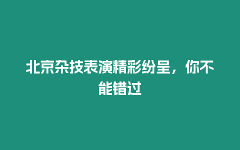 北京雜技表演精彩紛呈，你不能錯過