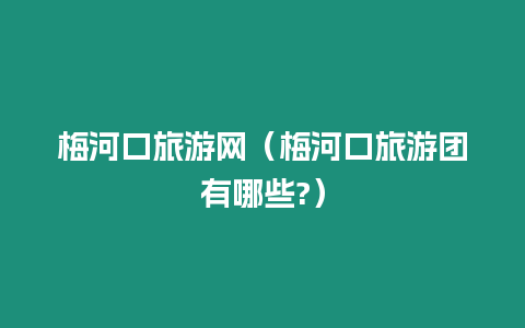 梅河口旅游網(wǎng)（梅河口旅游團(tuán)有哪些?）