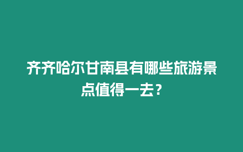 齊齊哈爾甘南縣有哪些旅游景點值得一去？