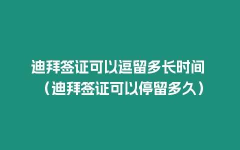 迪拜簽證可以逗留多長時(shí)間 （迪拜簽證可以停留多久）