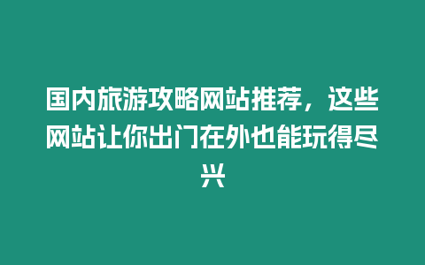 國內(nèi)旅游攻略網(wǎng)站推薦，這些網(wǎng)站讓你出門在外也能玩得盡興