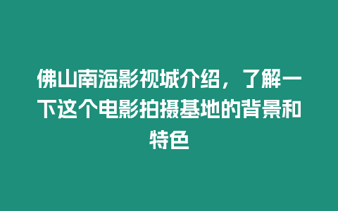 佛山南海影視城介紹，了解一下這個電影拍攝基地的背景和特色