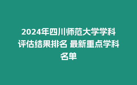 2024年四川師范大學(xué)學(xué)科評(píng)估結(jié)果排名 最新重點(diǎn)學(xué)科名單