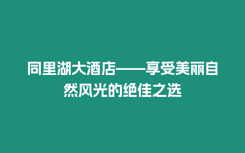 同里湖大酒店——享受美麗自然風光的絕佳之選