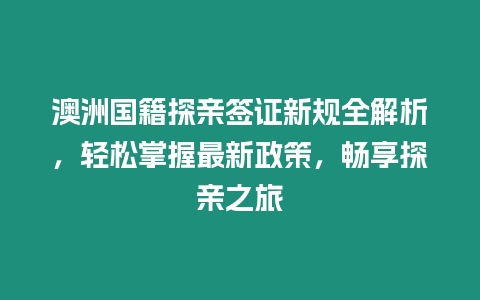 澳洲國(guó)籍探親簽證新規(guī)全解析，輕松掌握最新政策，暢享探親之旅